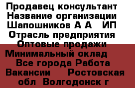 Продавец-консультант › Название организации ­ Шапошников А.А., ИП › Отрасль предприятия ­ Оптовые продажи › Минимальный оклад ­ 1 - Все города Работа » Вакансии   . Ростовская обл.,Волгодонск г.